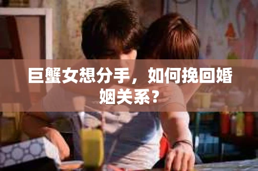 巨蟹女想分手，如何挽回婚姻关系？
