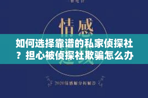 如何选择靠谱的私家侦探社？担心被侦探社欺骗怎么办？