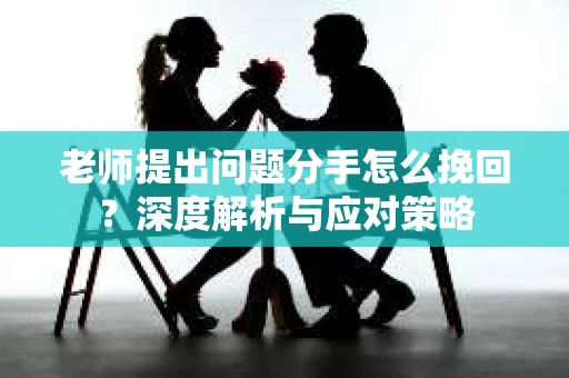 老师提出问题分手怎么挽回？深度解析与应对策略