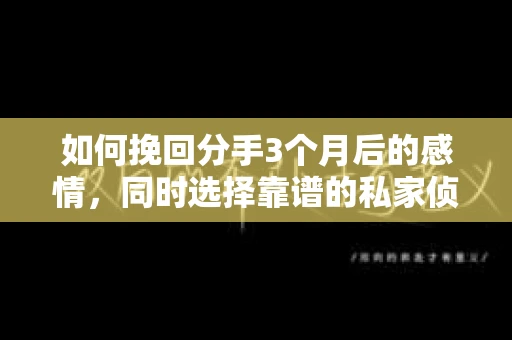 如何挽回分手3个月后的感情，同时选择靠谱的私家侦探社？