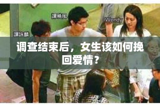 调查结束后，女生该如何挽回爱情？