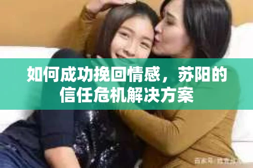 如何成功挽回情感，苏阳的信任危机解决方案