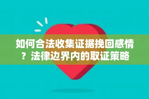 如何合法收集证据挽回感情？法律边界内的取证策略