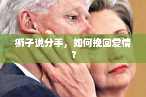狮子说分手，如何挽回爱情？