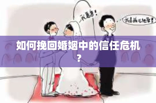 如何挽回婚姻中的信任危机？