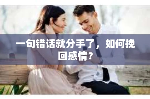 一句错话就分手了，如何挽回感情？