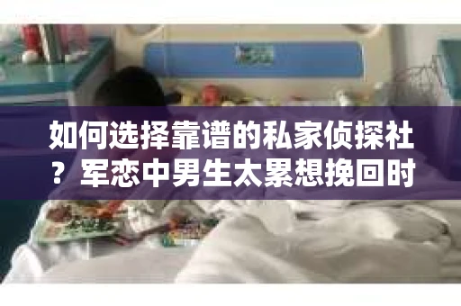 如何选择靠谱的私家侦探社？军恋中男生太累想挽回时怎么办？