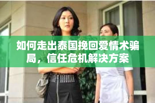 如何走出泰国挽回爱情术骗局,信任危机解决方案 如何走出泰国挽回爱情术骗局,信任危机解决方案
