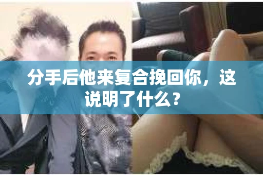 分手后他来复合挽回你，这说明了什么？