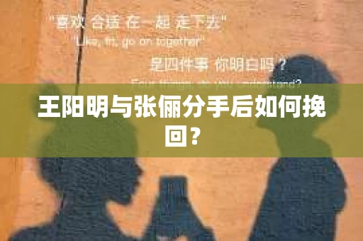 王阳明与张俪分手后如何挽回? 王阳明与张俪分手后如何挽回?