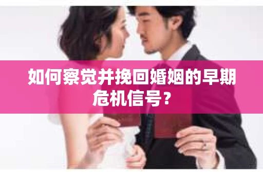 如何察觉并挽回婚姻的早期危机信号？
