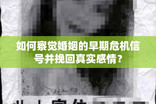 如何察觉婚姻的早期危机信号并挽回真实感情？
