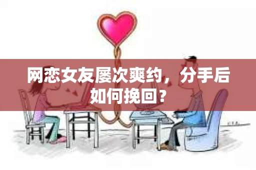 网恋女友屡次爽约，分手后如何挽回？