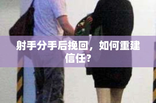 射手分手后挽回，如何重建信任？