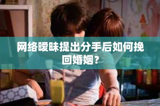 网络暧昧提出分手后如何挽回婚姻？