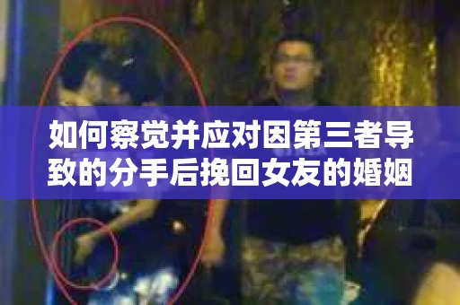 如何察觉并应对因第三者导致的分手后挽回女友的婚姻危机信号？
