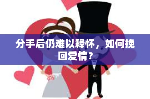 分手后仍难以释怀，如何挽回爱情？