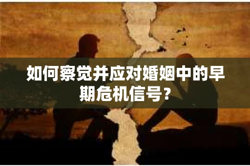 如何察觉并应对婚姻中的早期危机信号？