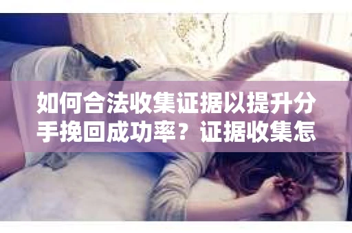 如何合法收集证据以提升分手挽回成功率？证据收集怎么办？