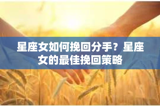 星座女如何挽回分手？星座女的最佳挽回策略