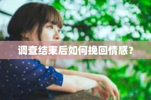 调查结束后如何挽回情感？