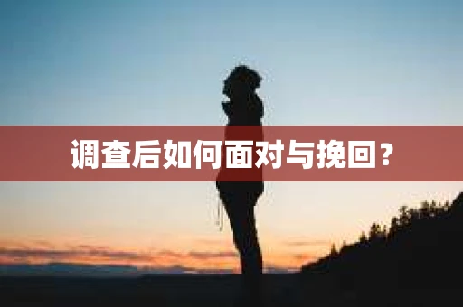 调查后如何面对与挽回？