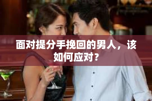 面对提分手挽回的男人，该如何应对？