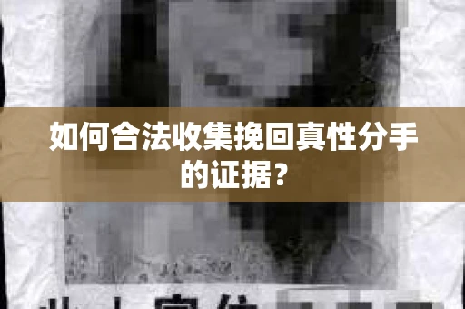 如何合法收集挽回真性分手的证据？