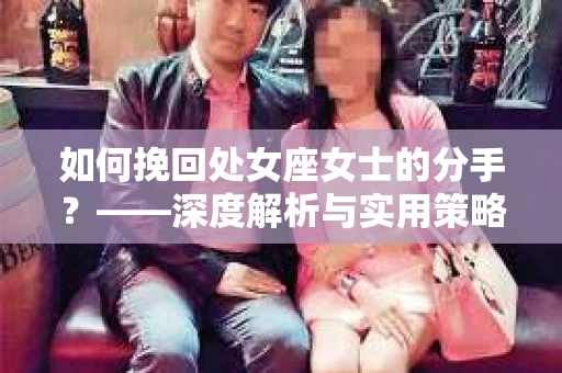 如何挽回处女座女士的分手？——深度解析与实用策略