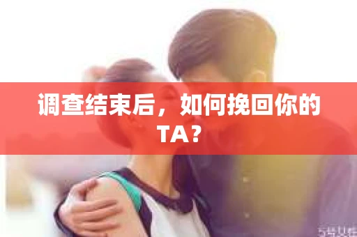 调查结束后，如何挽回你的TA？
