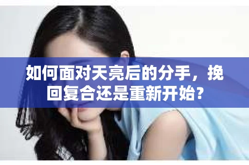 如何面对天亮后的分手，挽回复合还是重新开始？