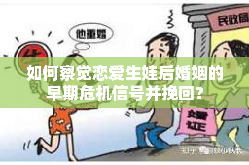 如何察觉恋爱生娃后婚姻的早期危机信号并挽回？