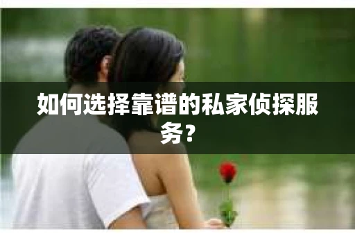 如何选择靠谱的私家侦探服务？