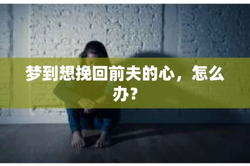 梦到想挽回前夫的心，怎么办？