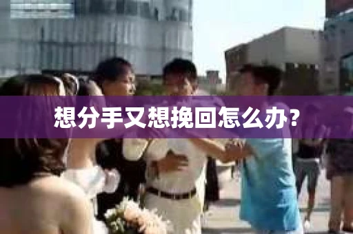 想分手又想挽回怎么办？