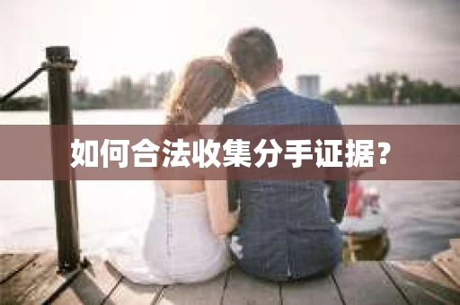 如何合法收集分手证据？