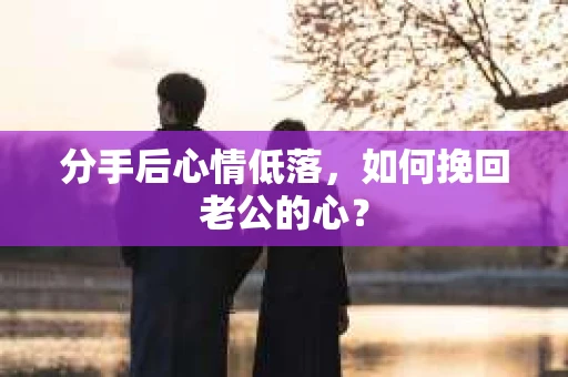 分手后心情低落，如何挽回老公的心？