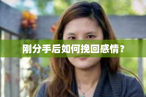刚分手后如何挽回感情？